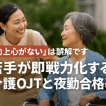 「向上心がない」は誤解です：若手が即戦力化する介護OJTと夜勤合格基準
