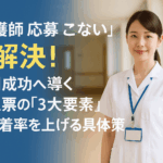 【看護師 応募 こない】を解決！採用成功へ導く求人票の「3大要素」と定着率を上げる具体策